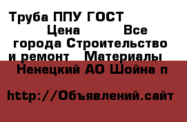 Труба ППУ ГОСТ 30732-2006 › Цена ­ 333 - Все города Строительство и ремонт » Материалы   . Ненецкий АО,Шойна п.